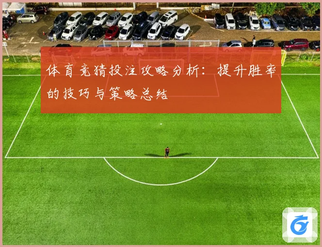 体育竞猜投注攻略分析：提升胜率的技巧与策略总结