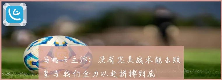 马略卡主帅：没有完美战术能击败皇马 我们全力以赴拼搏到底
