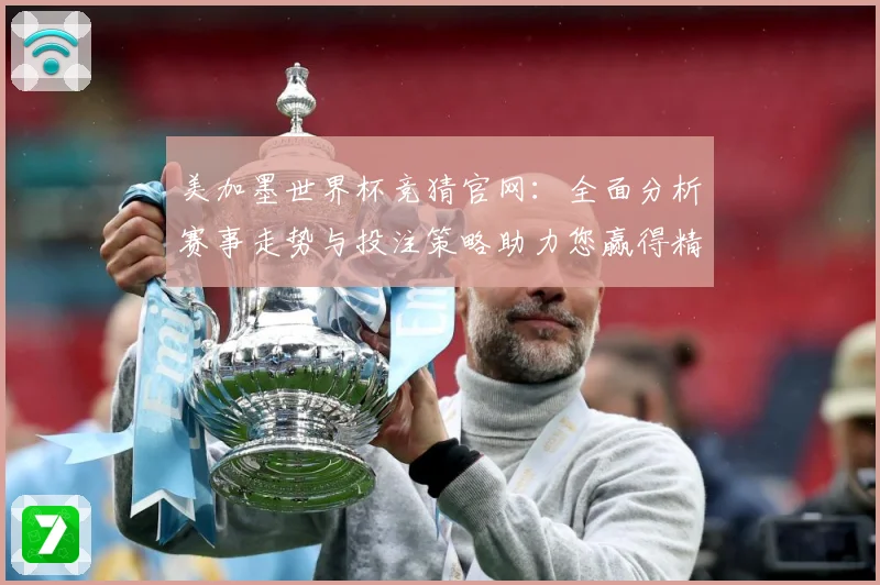 美加墨世界杯竞猜官网：全面分析赛事走势与投注策略助力您赢得精彩大奖