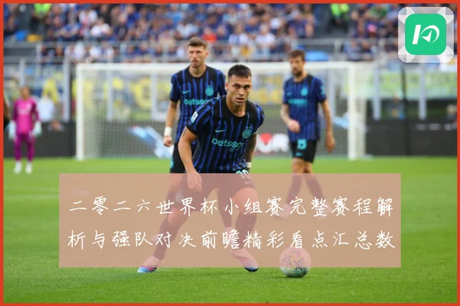 二零二六世界杯小组赛完整赛程解析与强队对决前瞻精彩看点汇总数据研判