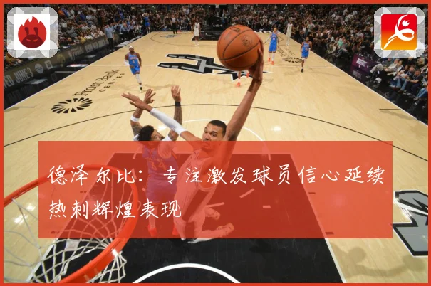 德泽尔比：专注激发球员信心延续热刺辉煌表现