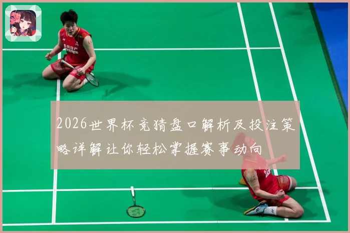 2026世界杯竞猜盘口解析及投注策略详解让你轻松掌握赛事动向