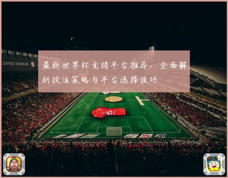 最新世界杯竞猜平台推荐，全面解析投注策略与平台选择技巧