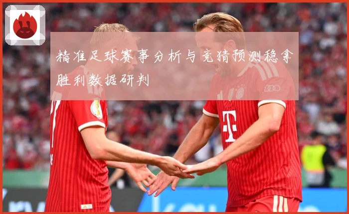 精准足球赛事分析与竞猜预测稳拿胜利数据研判
