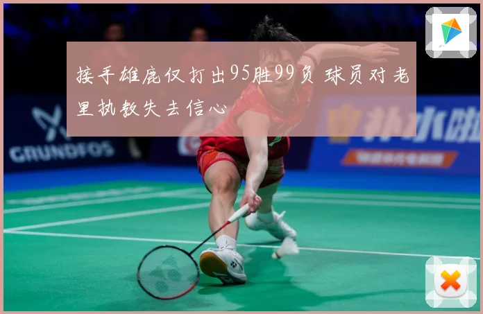 接手雄鹿仅打出95胜99负 球员对老里执教失去信心