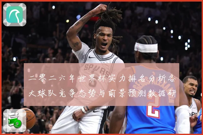 二零二六年世界杯实力排名分析各大球队竞争态势与前景预测数据研判