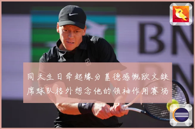 同天生日牵起缘分基德感慨欧文缺席球队格外想念他的领袖作用赛场复盘