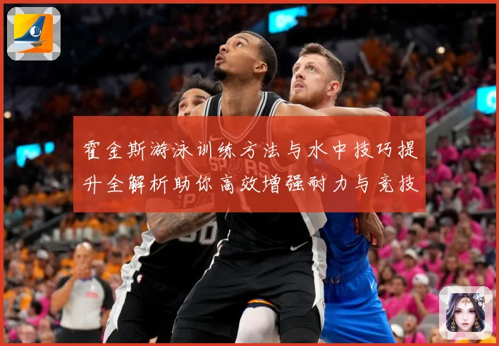 霍金斯游泳训练方法与水中技巧提升全解析助你高效增强耐力与竞技表现秘诀解析
