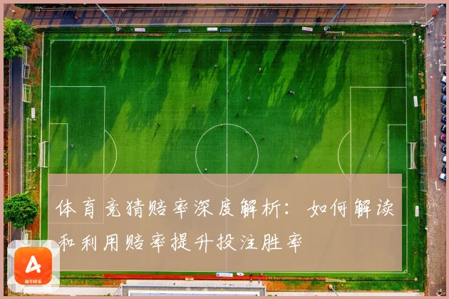 体育竞猜赔率深度解析：如何解读和利用赔率提升投注胜率