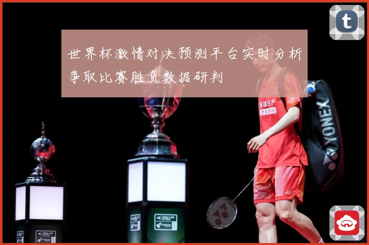 世界杯激情对决预测平台实时分析争取比赛胜负数据研判
