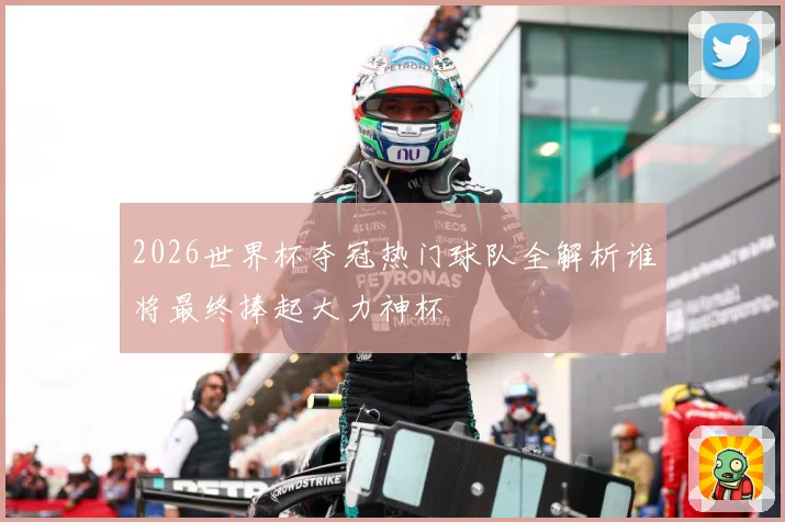 2026世界杯夺冠热门球队全解析谁将最终捧起大力神杯