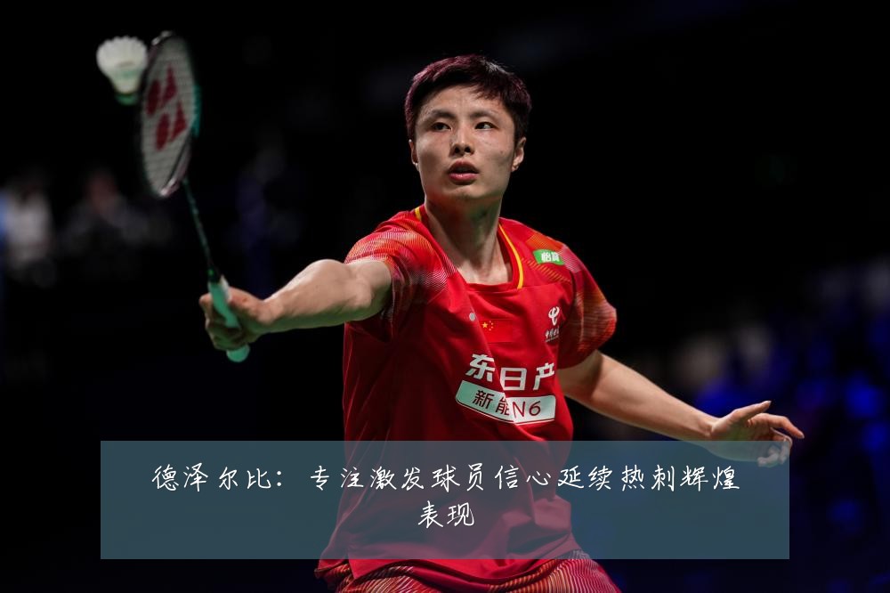 德泽尔比：专注激发球员信心延续热刺辉煌表现