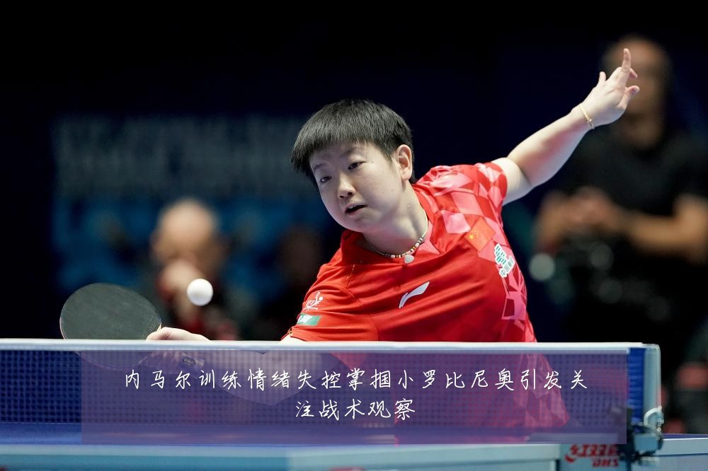 内马尔训练情绪失控掌掴小罗比尼奥引发关注战术观察